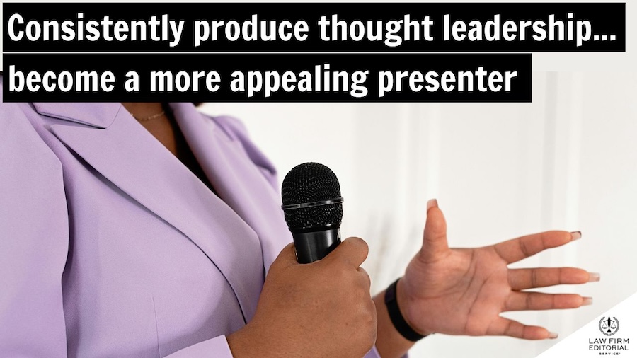 Consistently produce thought leadership . . . become a more appealing presenter
